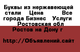 Буквы из нержавеющей стали. › Цена ­ 700 - Все города Бизнес » Услуги   . Ростовская обл.,Ростов-на-Дону г.